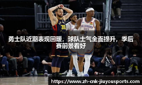 勇士队近期表现回暖，球队士气全面提升，季后赛前景看好