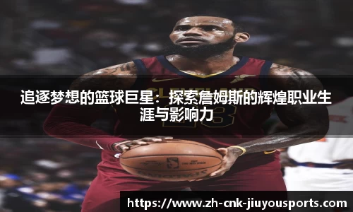 追逐梦想的篮球巨星：探索詹姆斯的辉煌职业生涯与影响力