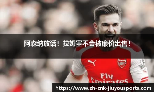 阿森纳放话！拉姆塞不会被廉价出售！