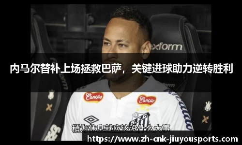内马尔替补上场拯救巴萨，关键进球助力逆转胜利
