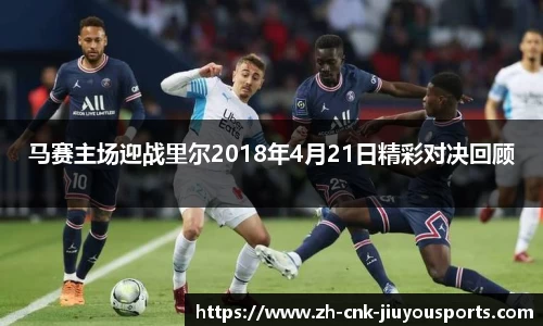 马赛主场迎战里尔2018年4月21日精彩对决回顾