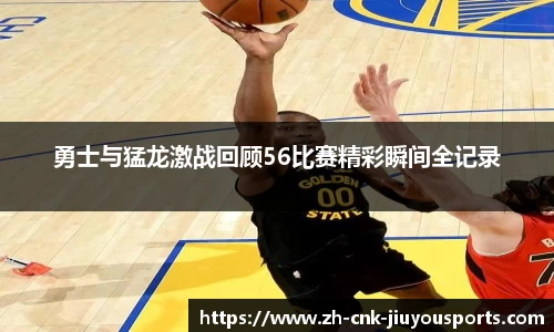 勇士与猛龙激战回顾56比赛精彩瞬间全记录
