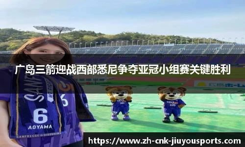 广岛三箭迎战西部悉尼争夺亚冠小组赛关键胜利