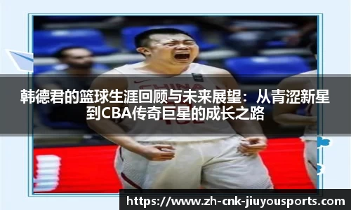 韩德君的篮球生涯回顾与未来展望：从青涩新星到CBA传奇巨星的成长之路