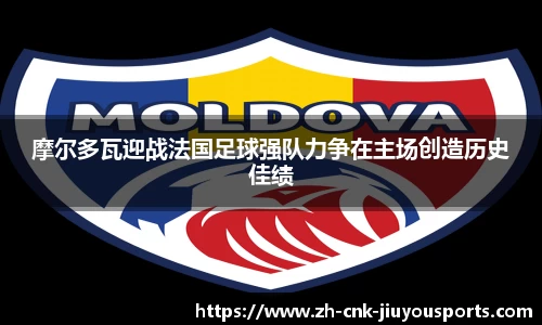 摩尔多瓦迎战法国足球强队力争在主场创造历史佳绩