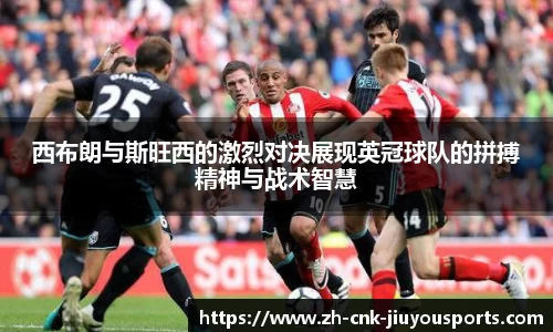 西布朗与斯旺西的激烈对决展现英冠球队的拼搏精神与战术智慧