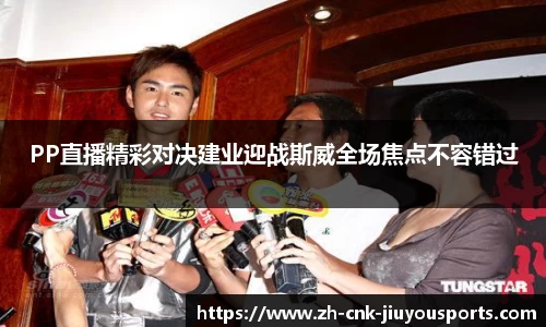PP直播精彩对决建业迎战斯威全场焦点不容错过