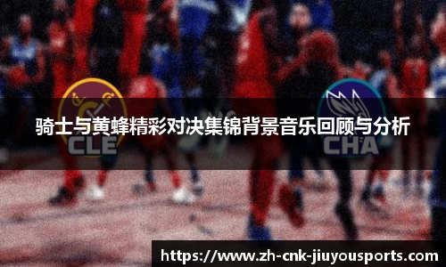 骑士与黄蜂精彩对决集锦背景音乐回顾与分析