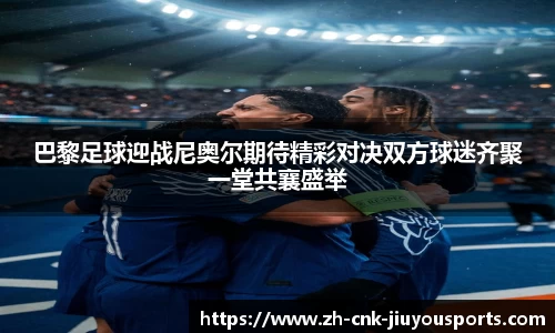巴黎足球迎战尼奥尔期待精彩对决双方球迷齐聚一堂共襄盛举