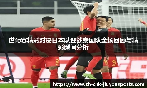 世预赛精彩对决日本队迎战泰国队全场回顾与精彩瞬间分析