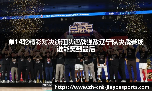 第14轮精彩对决浙江队迎战强敌辽宁队决战赛场谁能笑到最后