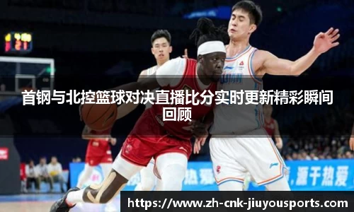 首钢与北控篮球对决直播比分实时更新精彩瞬间回顾