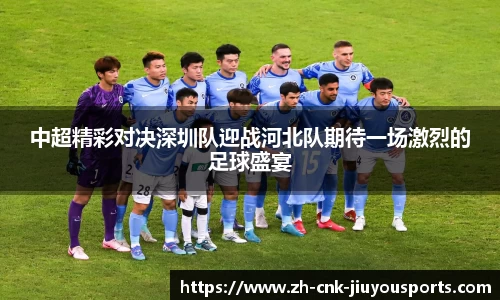 中超精彩对决深圳队迎战河北队期待一场激烈的足球盛宴