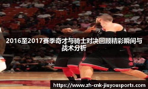 2016至2017赛季奇才与骑士对决回顾精彩瞬间与战术分析