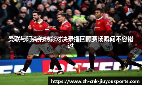 曼联与阿森纳精彩对决录播回顾赛场瞬间不容错过