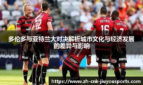 多伦多与亚特兰大对决解析城市文化与经济发展的差异与影响