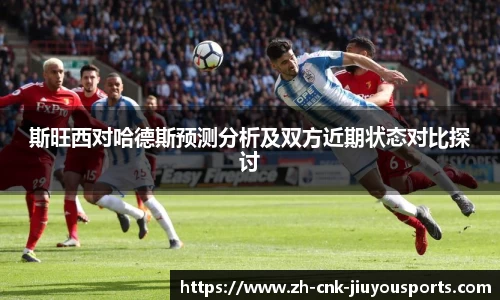斯旺西对哈德斯预测分析及双方近期状态对比探讨