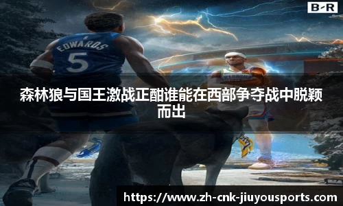 森林狼与国王激战正酣谁能在西部争夺战中脱颖而出