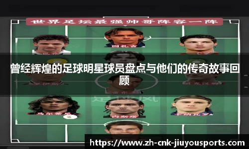 曾经辉煌的足球明星球员盘点与他们的传奇故事回顾