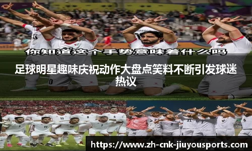 足球明星趣味庆祝动作大盘点笑料不断引发球迷热议