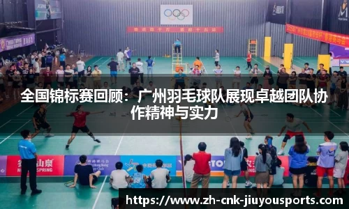 全国锦标赛回顾：广州羽毛球队展现卓越团队协作精神与实力