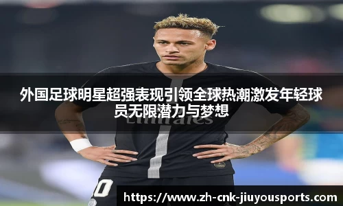 外国足球明星超强表现引领全球热潮激发年轻球员无限潜力与梦想