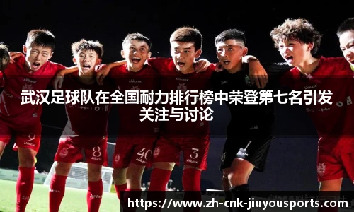 武汉足球队在全国耐力排行榜中荣登第七名引发关注与讨论