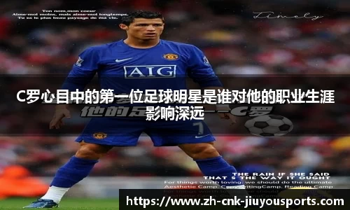 C罗心目中的第一位足球明星是谁对他的职业生涯影响深远